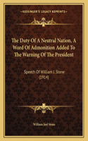 The Duty Of A Neutral Nation, A Word Of Admonition Added To The Warning Of The President: Speech Of William J. Stone (1914)