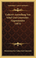 Collectiv-Ausstellung Von Schul-Und Unterrichts-Gegenstanden (1873)