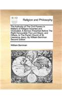 The Authority of the Civil Powers in Matters of Religion Asserted and Vindicated. a Sermon Preached Before the Right Honourable the Lord Mayor, and Others, in the Parish Church of St. Lawrence Jewry. by William Berriman Second Edition: (English)