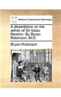 Dissertation on the Aether of Sir Isaac Newton. by Bryan Robinson, M.D.