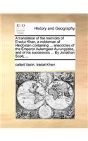 Translation of the Memoirs of Eradut Khan, a Nobleman of Hindostan Containing ... Anecdotes of the Emperor Aulumgeer Aurungzebe, and of His Successors ... by Jonathan Scott, ...