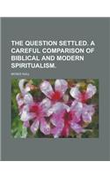 The Question Settled. a Careful Comparison of Biblical and Modern Spiritualism.: (English)