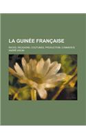 La Guinee Francaise; Races, Religions, Coutumes, Production, Commerce
