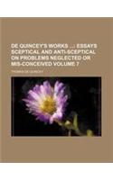 de Quincey's Works Volume 7; Essays Sceptical and Anti-Sceptical on Problems Neglected or MIS-Conceived