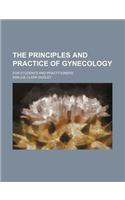 The Principles and Practice of Gynecology; For Students and Practitioners