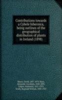 Contributions towards a Cybele hibernica, being outlines of the geographical distribution of plants in Ireland