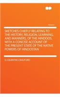 Sketches Chiefly Relating to the History, Religion, Learning, and Manners, of the Hindoos. with a Concise Account of the Present State of the Native Powers of Hindostan Volume 1