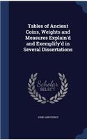 Tables of Ancient Coins, Weights and Measures Explain'd and Exemplify'd in Several Dissertations