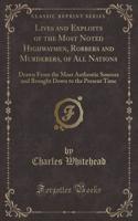 Lives and Exploits of the Most Noted Highwaymen, Robbers and Murderers, of All Nations: Drawn from the Most Authentic Sources and Brought Down to the Present Time (Classic Reprint)