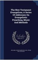 New Testament Evangelism; A Series Of Addresses On Evangelistic Preaching, Music And Methods