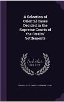 A Selection of Oriental Cases Decided in the Supreme Courts of the Straits' Settlements: (English)