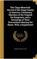 The Clapp Memorial. Record of the Clapp Family in America, Containing Sketches of the Original Six Emigrants, and a Genealogy of Their Descendants Bearing the Name. with a Supplement