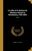 ville et le district de Mamers durant la Révolution, 1789-1804; Tome 1