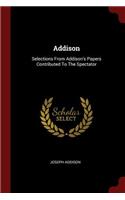 Addison: Selections from Addison's Papers Contributed to the Spectator