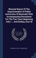 Biennial Report Of The Superintendent Of Public Instruction Of Kentucky With Accompanying Documents For The Two Years Beginning July 1 ... And Ending June 30