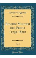 Ricordi Militari del Friuli (1797-1870), Vol. 2 (Classic Reprint)