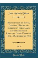 Recopilacion de Leyes, Ordenes I Decretos Supremos I Circulares Concernientes Al Ejército, Desde Enero de 1871 a Diciembre de 1877, Vol. 5 (Classic Reprint)