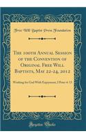 The 100th Annual Session of the Convention of Original Free Will Baptists, May 22-24, 2012: Working for God with Enjoyment, I Peter 4: 13 (Classic Reprint)