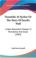 Noontide At Sychar Or The Story Of Jacob's Well: A New Testament Chapter In Providence And Grace (1869)