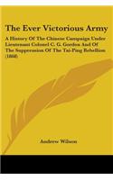The Ever Victorious Army: A History Of The Chinese Campaign Under Lieutenant Colonel C. G. Gordon And Of The Suppression Of The Tai-Ping Rebellion (1868)
