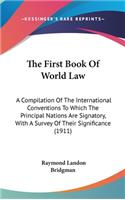 The First Book Of World Law: A Compilation Of The International Conventions To Which The Principal Nations Are Signatory, With A Survey Of Their Significance (1911)