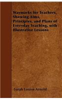 Waymarks for Teachers, Showing Aims, Principles, and Plans of Everyday Teaching, with Illustrative Lessons: (English)