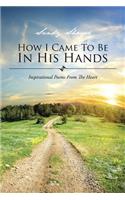 How I Came to Be in His Hands: Inspirational Poems from the Heart