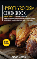 Hypothyroidism Cookbook: MEGA BUNDLE - 2 Manuscripts in 1 - 80+ Hypothyroidism - friendly recipes including casseroles, roast, ice-cream and pie recipes