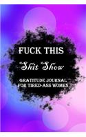 Fuck This Shit Show Gratitude Journal For Tired-Ass Women