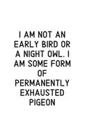 I am not an early bird or a night owl. I am some form of permanently exhausted pigeon
