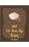 Hello! 150 Bean Dip Recipes: Best Bean Dip Cookbook Ever For Beginners [Recipe For Baked Beans, Salsa And Dips Cookbook, Dips And Spreads Book, Taco Dip Recipe, Cookbooks For Ch