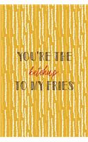 You're The Ketchup To My Fries: All Purpose 6x9 Blank Lined Notebook Journal Way Better Than A Card Trendy Unique Gift Yellow Fries Potato