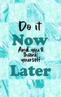 Do It Now And You'll Thank Yourself Later