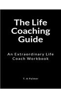 The Life Coaching Guide: An Extraordinary Life Coach Workbook