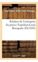 Relation de l'Entreprise Du Prince Napoléon-Louis Bonaparte Et Des Motifs Qui l'y Ont Déterminé