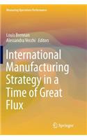 International Manufacturing Strategy in a Time of Great Flux