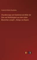 Charakterzüge und Anekdoten als Bilder der Güte und Wohltätigkeit aus dem Leben Maximilian Joseph I., Königs von Bayern