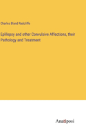 Eplilepsy and other Convulsive Affections, their Pathology and Treatment