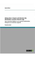 König Artus in Kunst und Literatur des Mittelalters und des Victorian Age: Vom römischen Feldherrn zum mystisch-heldenhaften König bis zur christlichen Legende