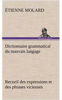 Dictionnaire grammatical du mauvais langage Recueil des expressions et des phrases vicieuses usitées en France, et notamment à Lyon