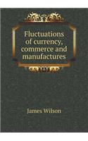 Fluctuations of currency, commerce and manufactures