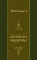 Historia del desenvolvimiento intelectual de Guatemala, desde la fundacion de la primera escuela de letras europeas hasta la inauguracion del Instituto nacional de indigenas, efectuada en el ano de 1896