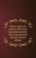 Warum Sollen Die Jesuiten Nicht Nach Deutschland Zuruck: Eine Frage Und Eine Antwort (German Edition)