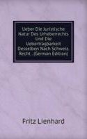 Ueber Die Juristische Natur Des Urheberrechts Und Die Uebertragbarkeit Desselben Nach Schweiz. Recht . (German Edition)