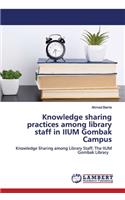 Knowledge sharing practices among library staff in IIUM Gombak Campus