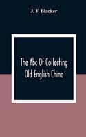 Abc Of Collecting Old English China; Giving A Short History Of The English Factories, And Showing How To Apply Tests For Unmarked China Before 1800