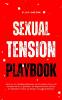 Sexual Tension Playbook: Master the Art of Building and Sustaining Electrifying Sexual Tension with Techniques and Tips to Ignite Desire and Heighten Attraction and Step-by-