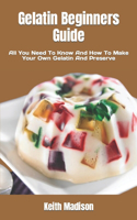 Gelatin Beginners Guide: All You Need To Know And How To Make Your Own Gelatin And Preserve