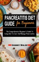 Pancreatitis Diet Guide for Beginners: The Comprehensive Beginner's Guide To Using Diet To Cure And Manage Pancreatitis - The All-inclusive Guide With Everything You Need To Know About Pa