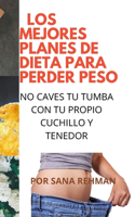 Los Mejores Planes de Dieta Para Perder Peso: No Caves Tu Tumba Con Tu Propio Cuchillo Y Tenedor